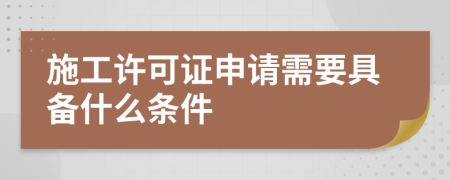 施工许可证申请需要具备什么条件