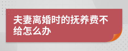 夫妻离婚时的抚养费不给怎么办