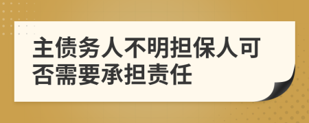 主债务人不明担保人可否需要承担责任