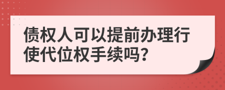 债权人可以提前办理行使代位权手续吗？