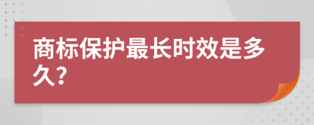 商标保护最长时效是多久？