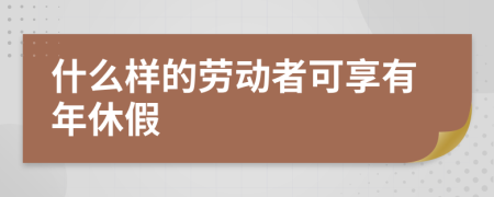 什么样的劳动者可享有年休假