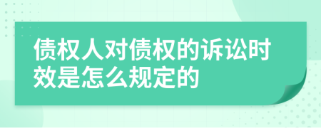 债权人对债权的诉讼时效是怎么规定的