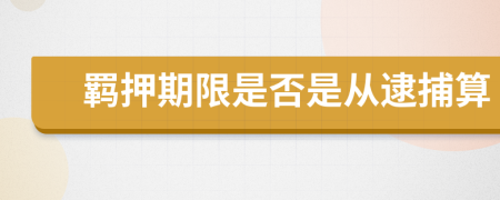 羁押期限是否是从逮捕算