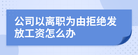 公司以离职为由拒绝发放工资怎么办