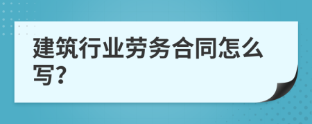 建筑行业劳务合同怎么写？
