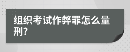 组织考试作弊罪怎么量刑?