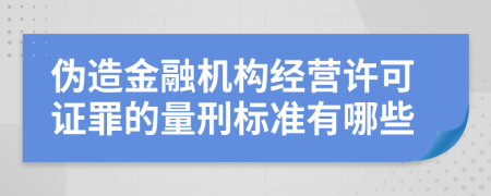 伪造金融机构经营许可证罪的量刑标准有哪些