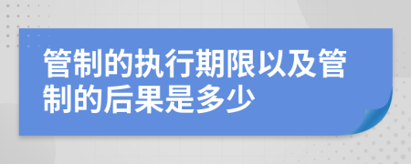 管制的执行期限以及管制的后果是多少