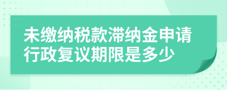 未缴纳税款滞纳金申请行政复议期限是多少