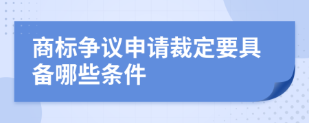 商标争议申请裁定要具备哪些条件