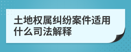 土地权属纠纷案件适用什么司法解释