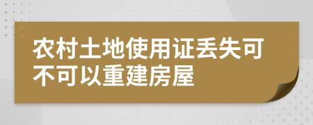 农村土地使用证丢失可不可以重建房屋