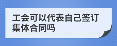 工会可以代表自己签订集体合同吗