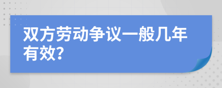 双方劳动争议一般几年有效？