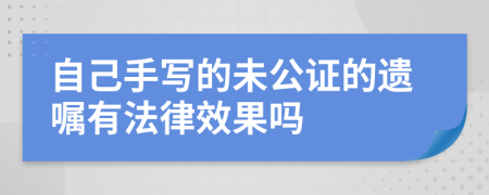 自己手写的未公证的遗嘱有法律效果吗