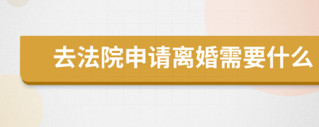 去法院申请离婚需要什么