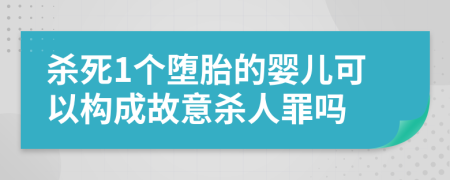 杀死1个堕胎的婴儿可以构成故意杀人罪吗