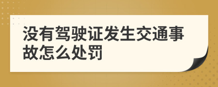 没有驾驶证发生交通事故怎么处罚