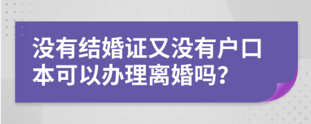 没有结婚证又没有户口本可以办理离婚吗？