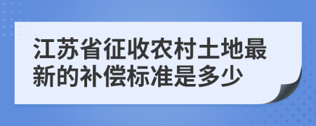 江苏省征收农村土地最新的补偿标准是多少