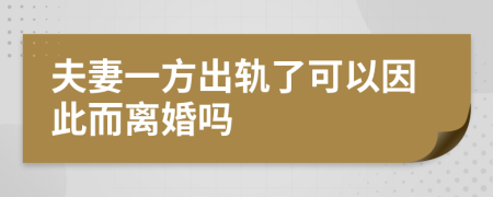 夫妻一方出轨了可以因此而离婚吗