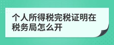 个人所得税完税证明在税务局怎么开