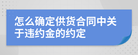 怎么确定供货合同中关于违约金的约定