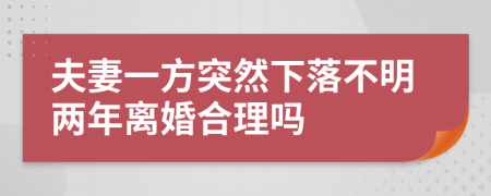 夫妻一方突然下落不明两年离婚合理吗