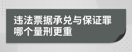 违法票据承兑与保证罪哪个量刑更重