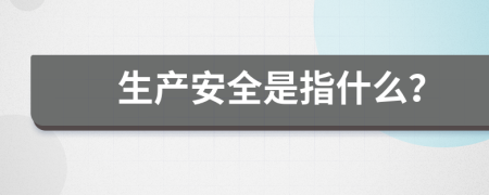 生产安全是指什么？