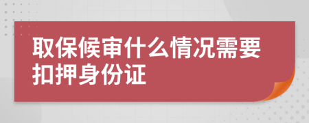 取保候审什么情况需要扣押身份证