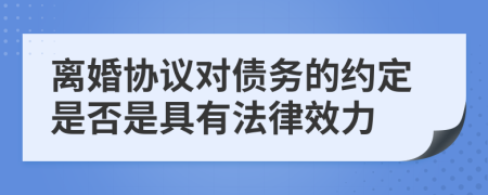 离婚协议对债务的约定是否是具有法律效力