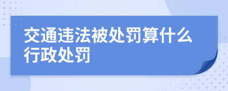 交通违法被处罚算什么行政处罚