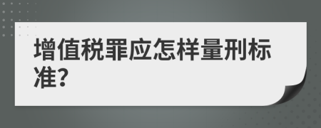 增值税罪应怎样量刑标准？