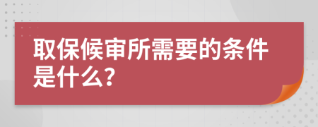 取保候审所需要的条件是什么？