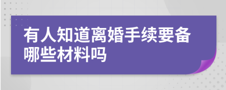 有人知道离婚手续要备哪些材料吗