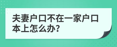 夫妻户口不在一家户口本上怎么办？