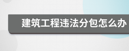 建筑工程违法分包怎么办
