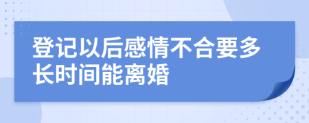 登记以后感情不合要多长时间能离婚