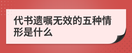 代书遗嘱无效的五种情形是什么