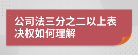 公司法三分之二以上表决权如何理解