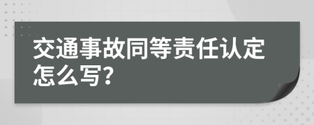 交通事故同等责任认定怎么写？