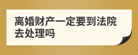 离婚财产一定要到法院去处理吗