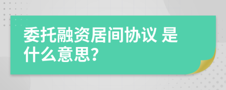  委托融资居间协议 是什么意思？