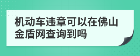 机动车违章可以在佛山金盾网查询到吗