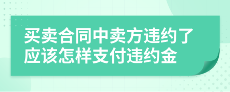 买卖合同中卖方违约了应该怎样支付违约金