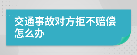 交通事故对方拒不赔偿怎么办