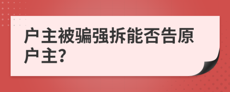 户主被骗强拆能否告原户主？