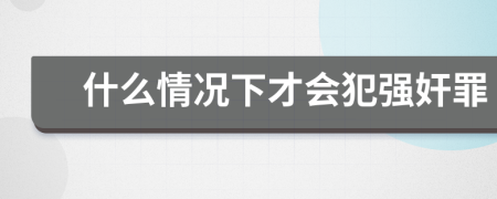 什么情况下才会犯强奸罪